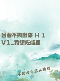 含着不拔出来 H 1V1